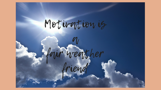 Motivation is a fair weather friend