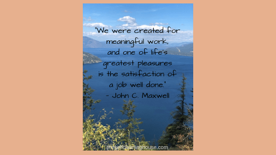 “We were created for meaningful work, and one of life_s greatest pleasures is the satisfaction of a job well done.”— John C. Maxwell (1)